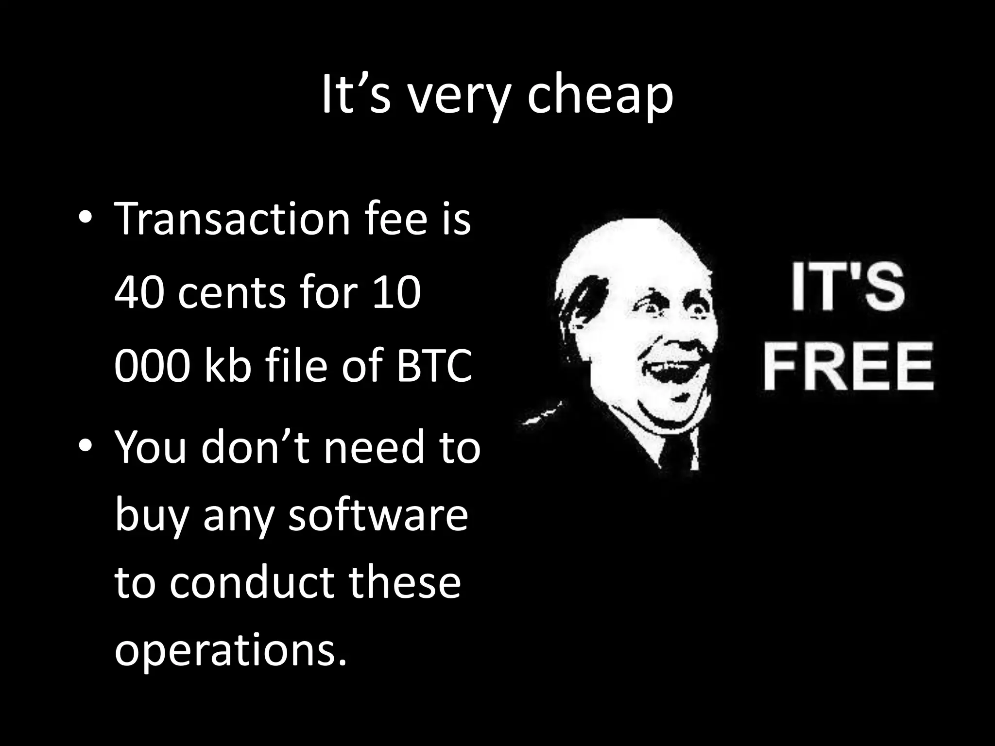 It’s very cheap
• Transaction fee is
40 cents for 10
000 kb file of BTC
• You don’t need to
buy any software
to conduct these
operations.

 