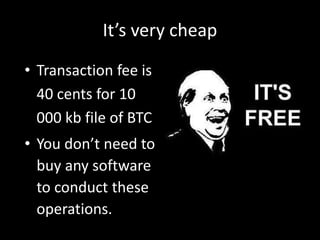 It’s very cheap
• Transaction fee is
40 cents for 10
000 kb file of BTC
• You don’t need to
buy any software
to conduct these
operations.

 