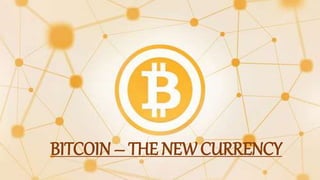 BITCOIN – THE NEW CURRENCY
 
