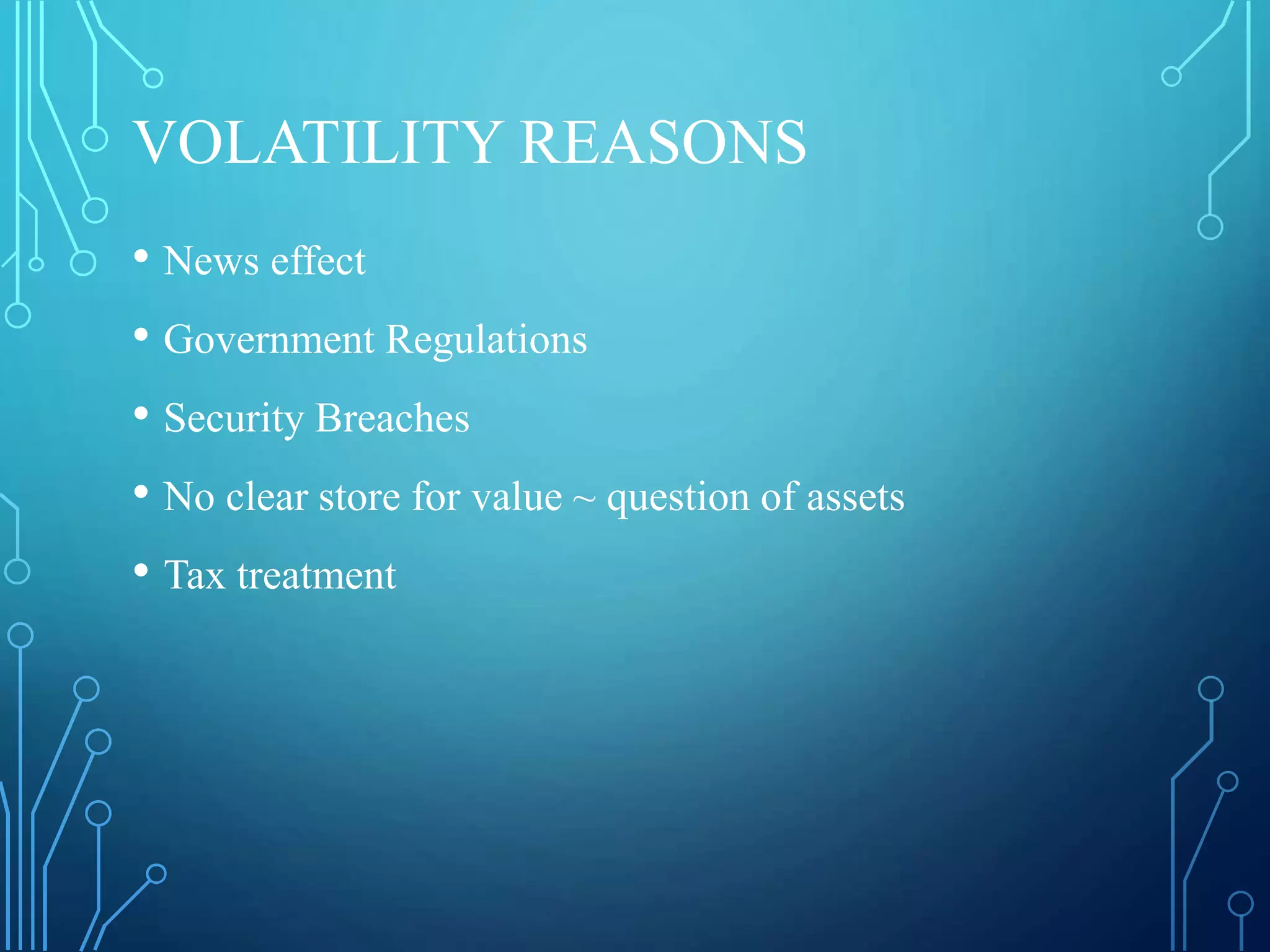 VOLATILITY REASONS
• News effect
• Government Regulations
• Security Breaches
• No clear store for value ~ question of assets
• Tax treatment
 