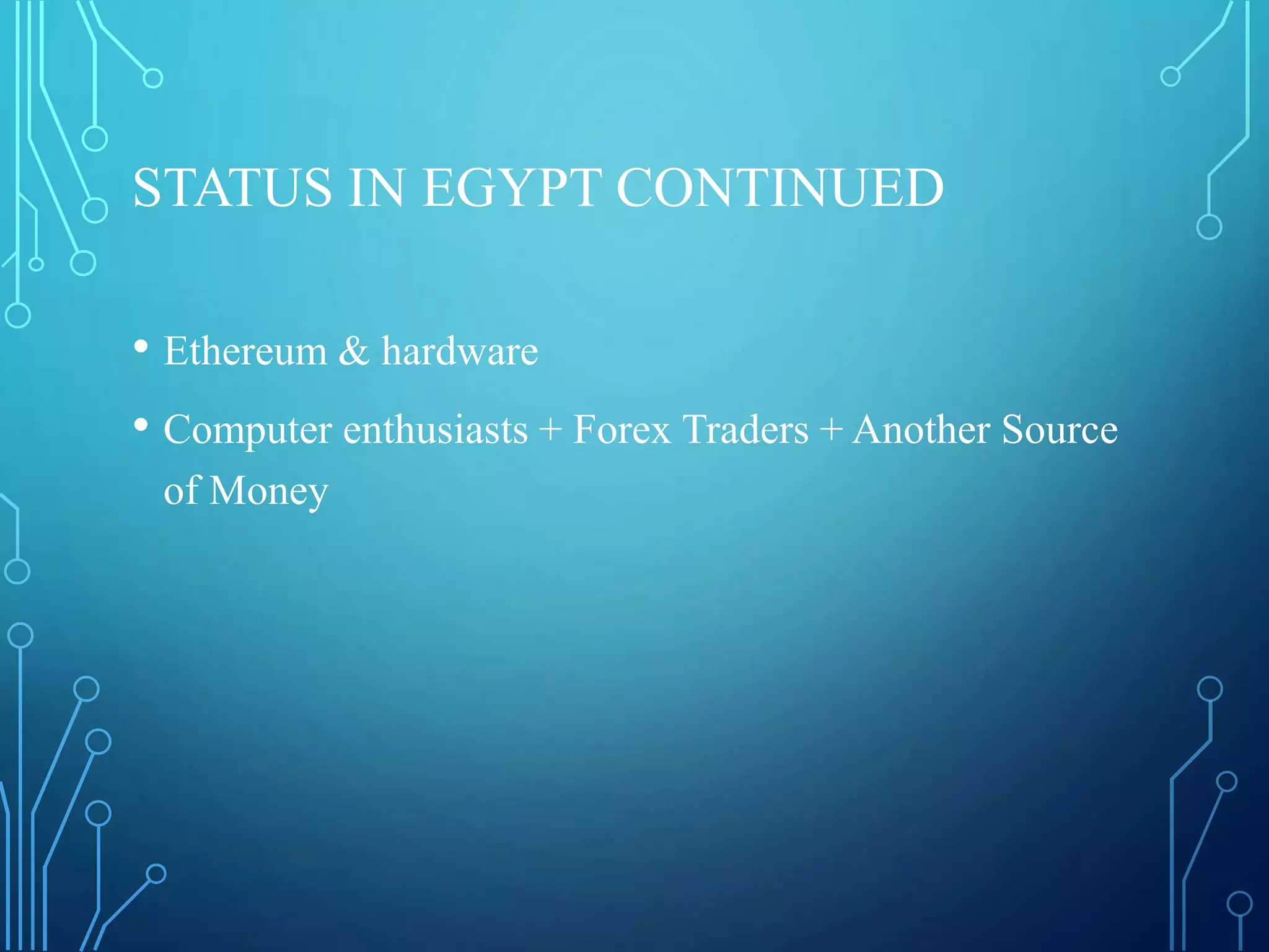 STATUS IN EGYPT CONTINUED
• Ethereum & hardware
• Computer enthusiasts + Forex Traders + Another Source
of Money
 