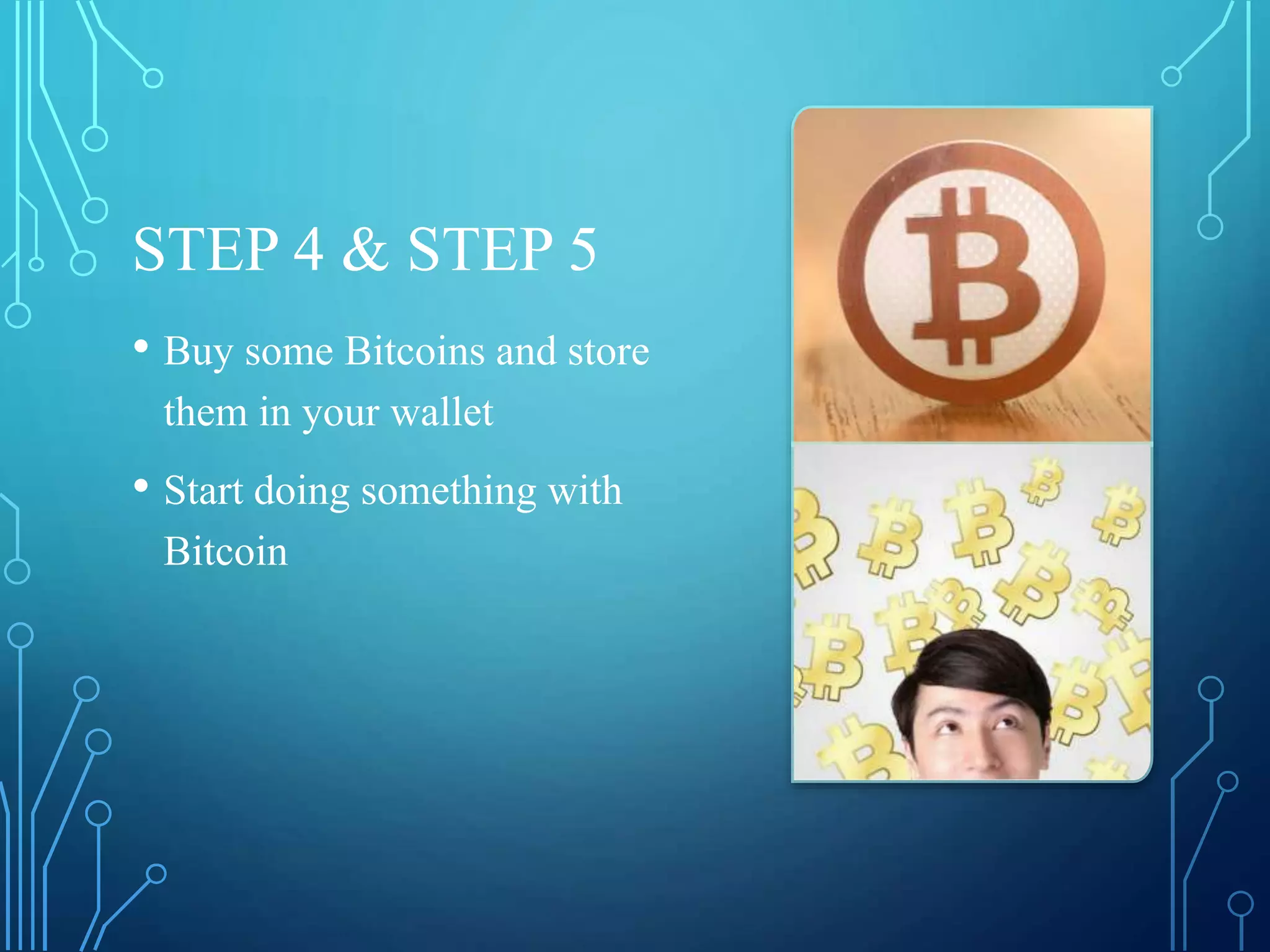 STEP 4 & STEP 5
• Buy some Bitcoins and store
them in your wallet
• Start doing something with
Bitcoin
 