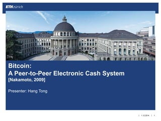 ||
Presenter: Hang Tong
1.12.2014 1
Bitcoin:
A Peer-to-Peer Electronic Cash System
[Nakamoto, 2009]
 