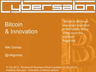 Bitcoin
& Innovation
Niki Gomez
@nikigomez

17 Oct 2013 - Portsmouth Business School (updated 22 Nov 2013)
Creativity that pays - innovation in finance session

 