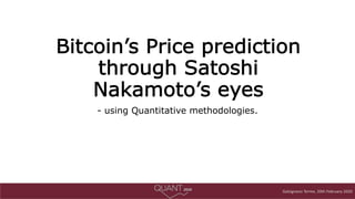 Galzignano Terme, 20th February 2020Galzignano Terme, 20th February 2020
Bitcoin’s Price prediction
through Satoshi
Nakamoto’s eyes
- using Quantitative methodologies.
 