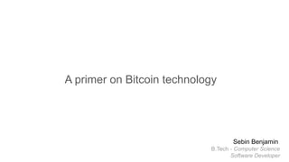 A primer on Bitcoin technology
Sebin Benjamin
B.Tech - Computer Science
Software Developer
 