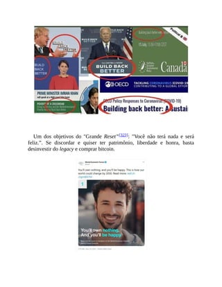 Um dos objetivos do "Grande Reset”[323]: "Você não terá nada e será
feliz.”. Se discordar e quiser ter patrimônio, liberdade e honra, basta
desinvestir do legacy e comprar bitcoin.
 