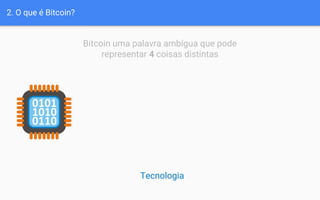 2. O que é Bitcoin?
Bitcoin uma palavra ambígua que pode
representar 4 coisas distintas
Tecnologia
 