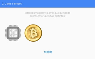 2. O que é Bitcoin?
Bitcoin uma palavra ambígua que pode
representar 4 coisas distintas
Moeda
 