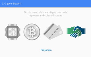 2. O que é Bitcoin?
Bitcoin uma palavra ambígua que pode
representar 4 coisas distintas
Protocolo
 