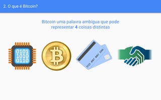 2. O que é Bitcoin?
Bitcoin uma palavra ambígua que pode
representar 4 coisas distintas
 