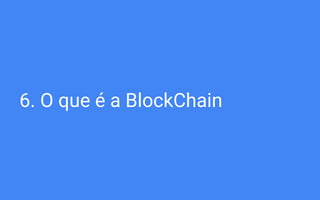 6. O que é a BlockChain
 