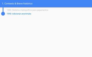 1. Contexto & Breve histórico
1982: Sistema criptográfico para pagamentos
1990: Adicionar anonimato
 