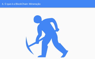 6. O que é a BlockChain: Mineração
 