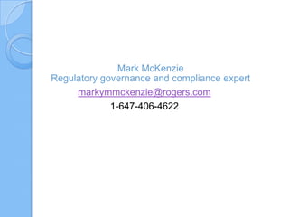 Mark McKenzie
Regulatory governance and compliance expert
markymmckenzie@rogers.com
1-647-406-4622

 