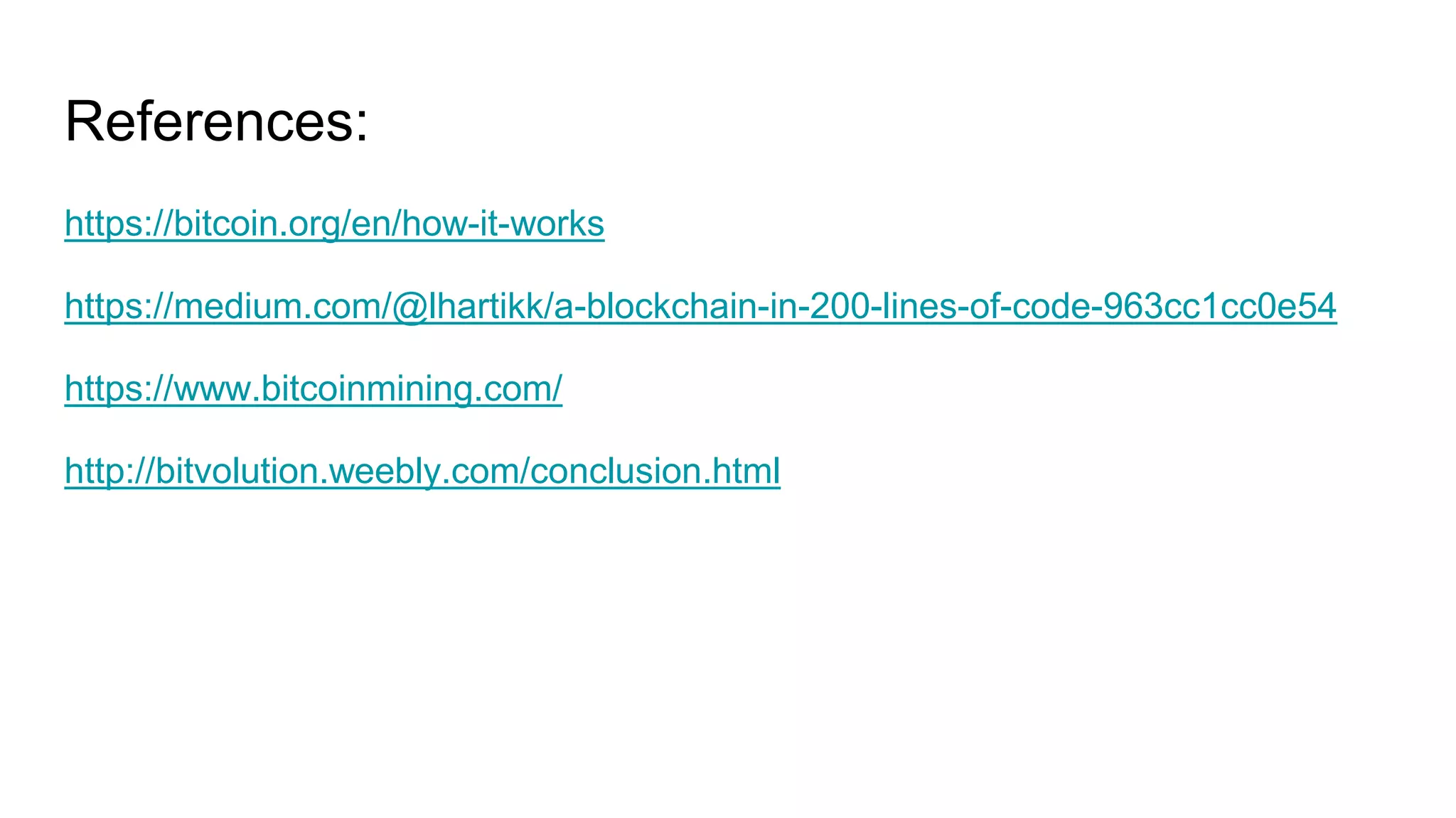 References:
https://bitcoin.org/en/how-it-works
https://medium.com/@lhartikk/a-blockchain-in-200-lines-of-code-963cc1cc0e54
https://www.bitcoinmining.com/
http://bitvolution.weebly.com/conclusion.html
 