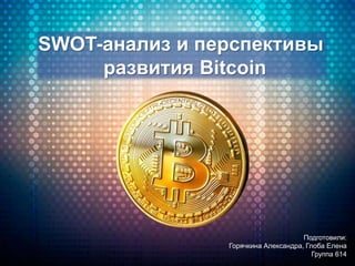 SWOT-анализ и перспективы
развития Bitcoin
Подготовили:
Горячкина Александра, Глоба Елена
Группа 614
 