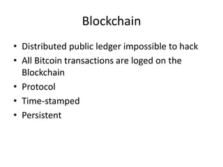 Blockchain
• Distributed public ledger impossible to hack
• All Bitcoin transactions are loged on the
Blockchain
• Protocol
• Time-stamped
• Persistent
 