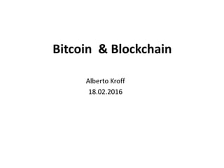 Bitcoin & Blockchain
Alberto Kroff
18.02.2016
 