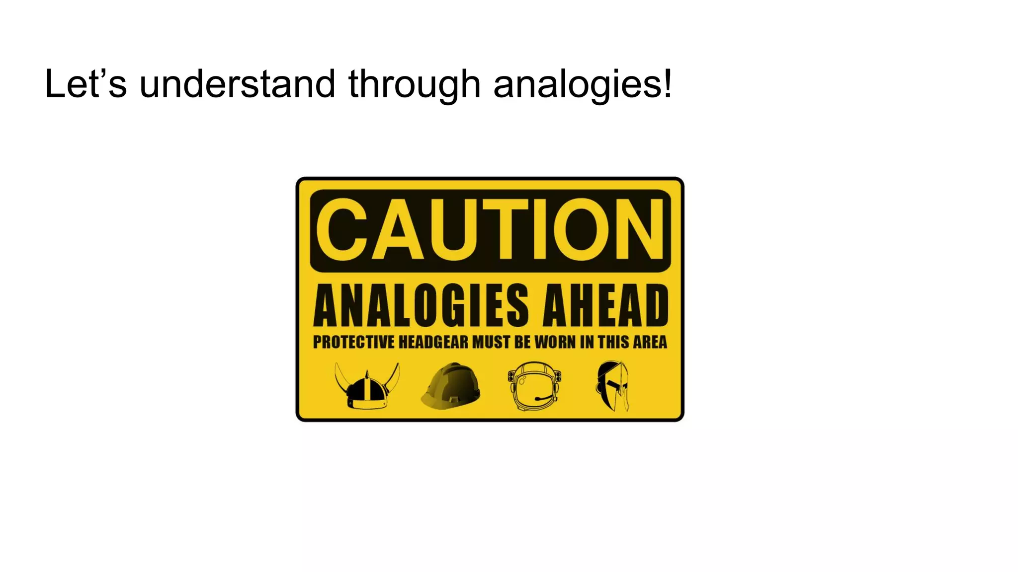 Let’s understand through analogies!
 