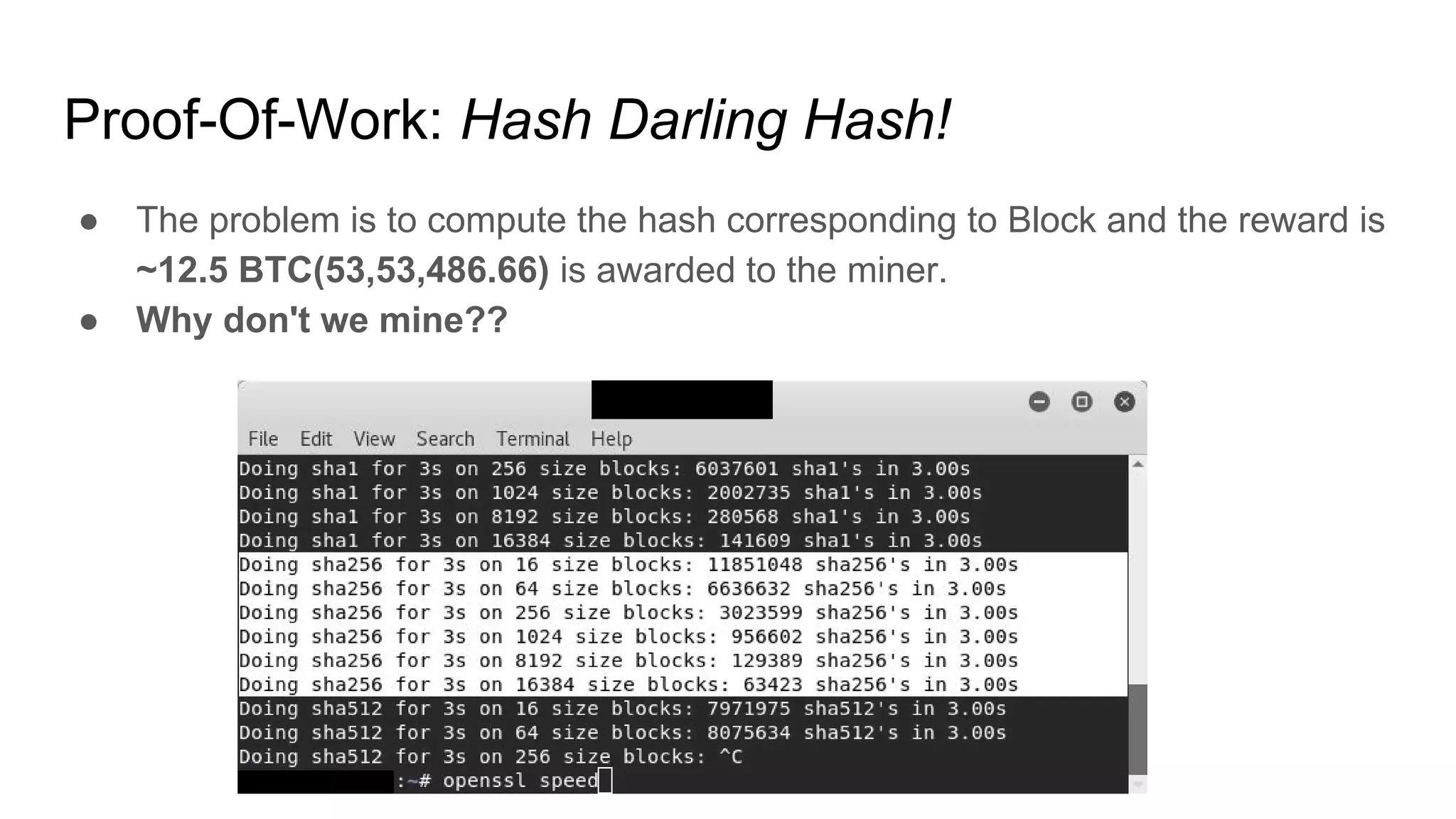 Proof-Of-Work: Hash Darling Hash!
● The problem is to compute the hash corresponding to Block and the reward is
~12.5 BTC(53,53,486.66) is awarded to the miner.
● Why don't we mine??
 