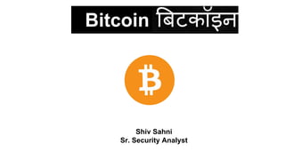 Shiv Sahni
Sr. Security Analyst
Bitcoin
 
