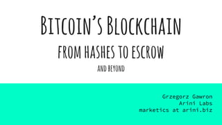 Bitcoin’sBlockchain
fromhashestoescrow
andbeyond
Grzegorz Gawron
Arini Labs
marketics at arini.biz
 
