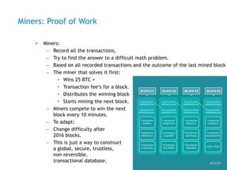 Miners: Proof of Work
> Miners:
– Record all the transactions,
– Try to find the answer to a difficult math problem first....