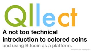A not too technical
introduction to colored coins
and using Bitcoin as a platform.
www.qllector.com - hubert@gert.is

 