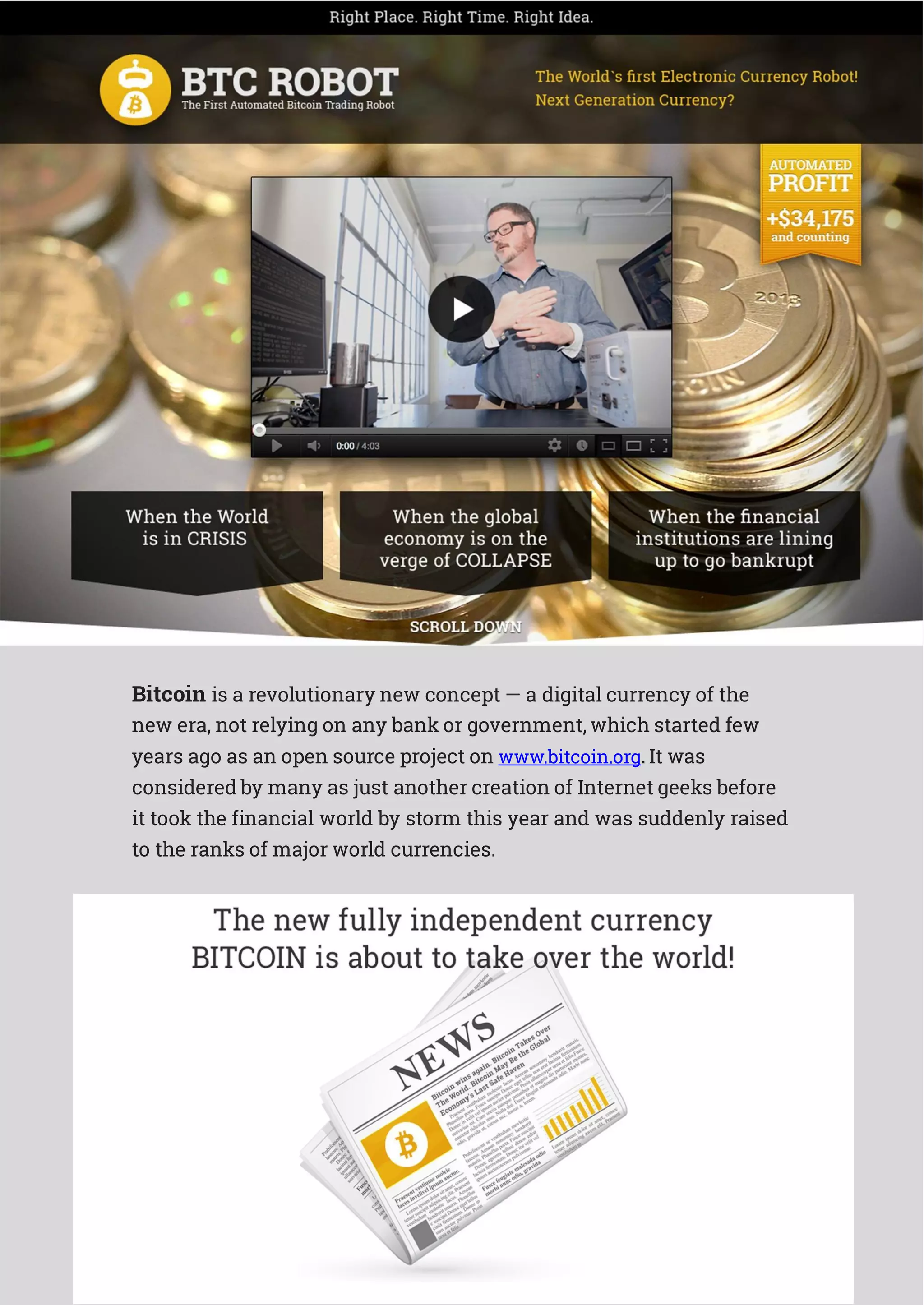 Bitcoin is a revolutionary new concept — a digital currency of the
new era, not relying on any bank or government, which started few
years ago as an open source project on www.bitcoin.org. It was
considered by many as just another creation of Internet geeks before
it took the financial world by storm this year and was suddenly raised
to the ranks of major world currencies.
 