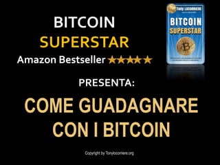 Amazon Bestseller
Copyright by Tonylocorriere.org
BITCOIN
SUPERSTAR
COME GUADAGNARE
CON I BITCOIN
PRESENTA:
 