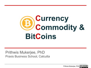 Currency
Commodity &
BitCoins
Prithwis Mukerjee, PhD
Praxis Business School, Calcutta

Prithwis Mukerjee, PhD

 