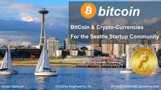 WhiteHat Engineering, Inc.Bryan Starbuck Bryan@WhiteHatEngineering.com
Bitcoin & Crypto-Currencies
For the Seattle Startup Community
bitcoin
 