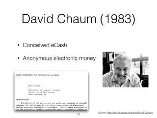 David Chaum (1983)
• Conceived eCash
• Anonymous electronic money
Source: http://de.wikipedia.org/wiki/David_Chaum
12
 