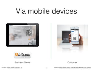 Via mobile devices
Source: https://www.bitkassa.nl/
Business Owner Customer
Source: http://www.wired.com/2014/07/blockchain-back/17
 