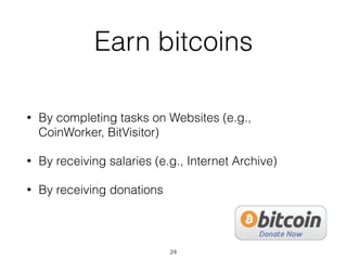 Earn bitcoins
• By completing tasks on Websites (e.g.,
CoinWorker, BitVisitor)
• By receiving salaries (e.g., Internet Archive)
• By receiving donations
24
 