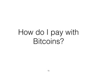 How do I pay with
Bitcoins?
15
 