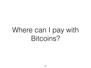 Where can I pay with
Bitcoins?
20
 