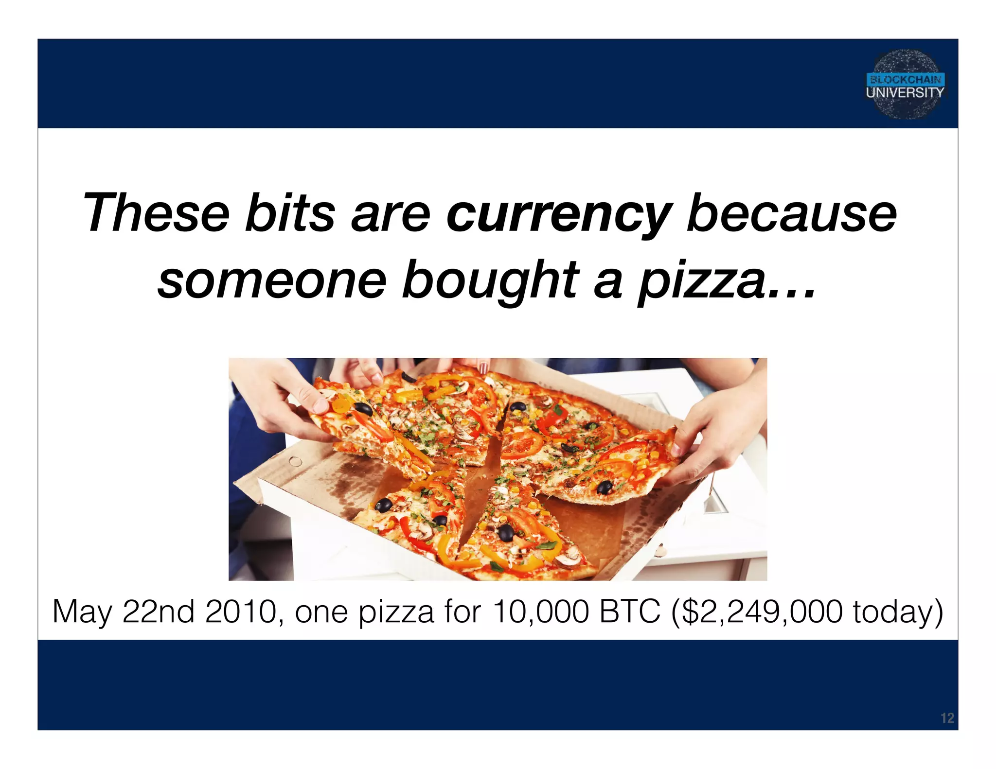Hidden Transcript
These bits are currency because
someone bought a pizza…
12
May 22nd 2010, one pizza for 10,000 BTC ($2,249,000 today)
 