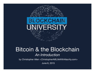 Transcript
Bitcoin & the Blockchain
An Introduction
by Christopher Allen <ChristopherA@LifeWithAlacrity.com>

June 6, 2015
1
 