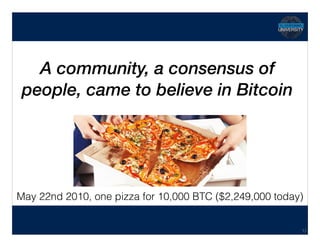 Hidden Transcript
A community, a consensus of
people, came to believe in Bitcoin
13
May 22nd 2010, one pizza for 10,000 BTC ($2,249,000 today)
 