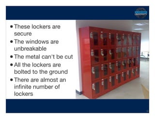 •These lockers are
secure

•The windows are
unbreakable

•The metal can't be cut

•All the lockers are
bolted to the ground

•There are almost an
inﬁnite number of
lockers
Hidden Transcript
39
 