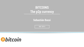 BITCOINS
The p2p currency
Sebastián Bassi
DEC 2013

 