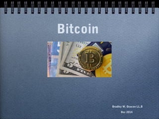 Bitcoin

Bradley W. Deacon LL.B
Dec 2014

 