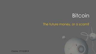 Bitcoin
The future money, or a scam?

Cronos, 17/12/2013

 