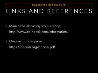 S U G G E S T E D R E A D I N G S ( 3 )
• Main news about crypto currency:  
http://www.coindesk.com/information/
• Original Bitcoin paper:  
https://bitcoin.org/bitcoin.pdf
L I N K S A N D R E F E R E N C E S
 