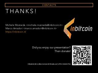 C O N TA C T S
Did you enjoy our presentation?
Then donate!
1BqbocSvkBLcwdnc2pAq6JatkPhyregHFq
T H A N K S !
Michele Mostarda <michele.mostarda@inbitcoin.it>
Marco Amadori <marco.amadori@inbitcoin.it>
https://inbitcoin.it/
 