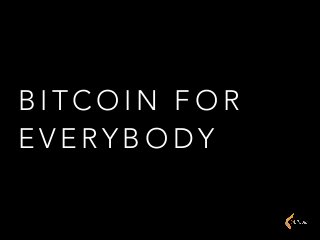 B I T C O I N F O R
E V E RY B O D Y
 