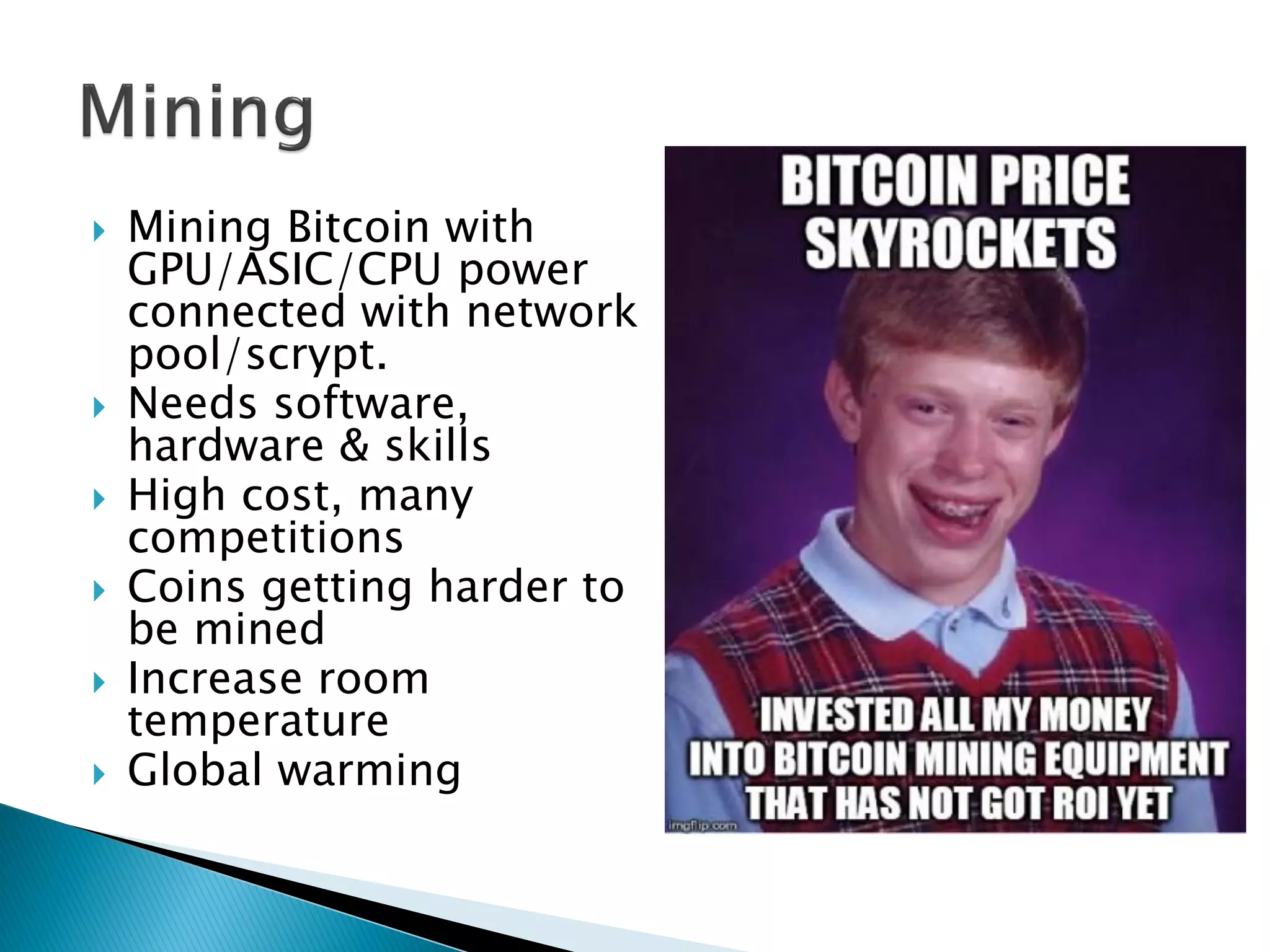  Mining Bitcoin with
GPU/ASIC/CPU power
connected with network
pool/scrypt.
 Needs software,
hardware & skills
 High cost, many
competitions
 Coins getting harder to
be mined
 Increase room
temperature
 Global warming
 