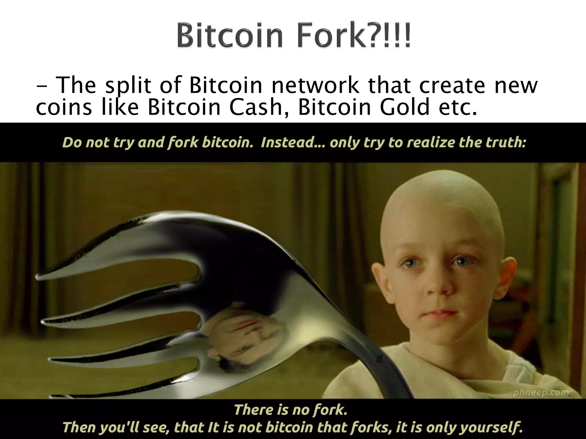 - The split of Bitcoin network that create new
coins like Bitcoin Cash, Bitcoin Gold etc.
 